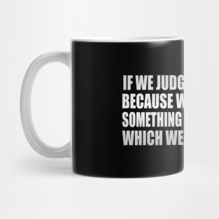 If we judge others, it is because we are judging something in ourselves of which we are unaware Mug